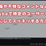 誹謗中傷や不快なコメントなど YouTubeで特定のユーザーを 非表示にしてスッキリする方法